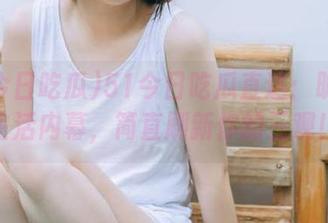 51今日吃瓜直达：明星私生活内幕，简直刷新你的三观！