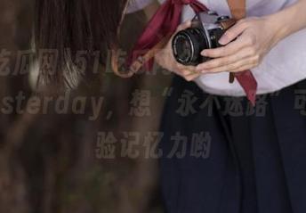 51吃瓜网今日吃瓜，这一瓜吃yesterday，想“永不迷路”可真考验记忆力哟