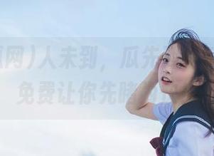 人未到，瓜先到，52吃瓜网免费让你先睹为快！
