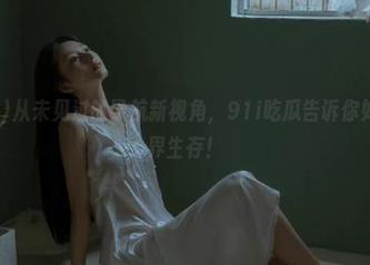从未见过的导航新视角，91i吃瓜告诉你如何在八卦界生存！