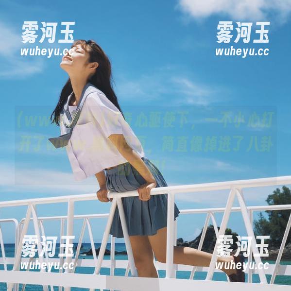www.黑料 好奇心驱使下,一不小心打开了www.黑料网页,简直像掉进了八卦的黑洞!