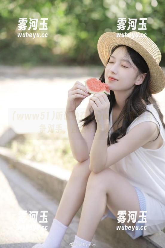 www51 听说她在www51上击败竞争对手,直达心碎现场!