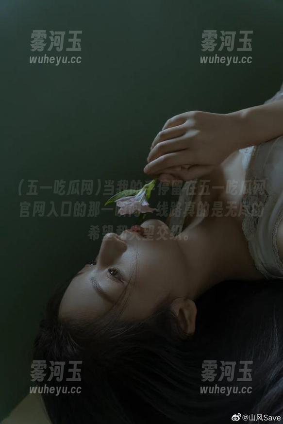 五一吃瓜网 当我的手停留在五一吃瓜网官网入口的那一瞬间,线路真的是无尽的希望和失望交织。