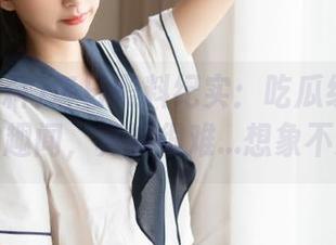 每日黑料纪实：吃瓜线路中的约会趣闻，真的很难…想象不到！