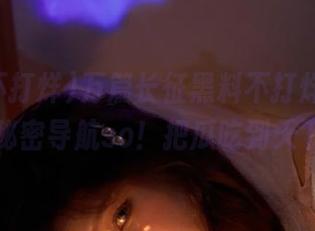 万篇长征黑料不打烊，永不迷路的秘密导航so！把瓜吃到天下无敌！