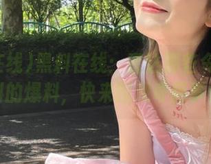 黑料在线：直达那些令人瑟瑟发抖的爆料，快来围观奇葩事件！