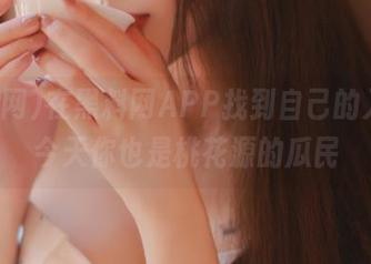 在黑料网APP找到自己的入口，今天你也是桃花源的瓜民