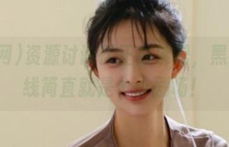 资源讨论区正在沸腾，黑料网在线简直就是个小剧场！